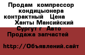 Продам  компрессор кондицыонера контрактный › Цена ­ 8 000 - Ханты-Мансийский, Сургут г. Авто » Продажа запчастей   